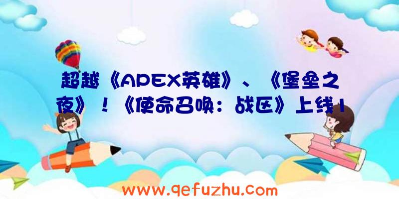 超越《APEX英雄》、《堡垒之夜》！《使命召唤：战区》上线10天玩家突破3000万