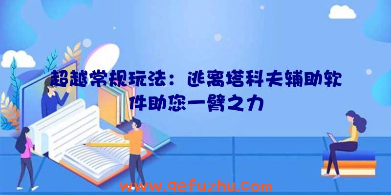 超越常规玩法：逃离塔科夫辅助软件助您一臂之力