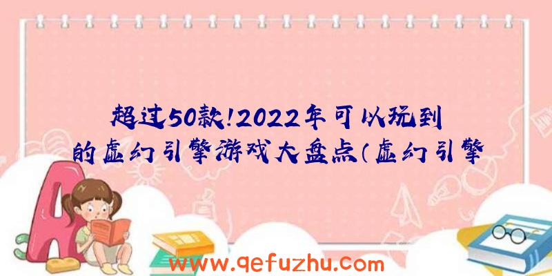 超过50款！2022年可以玩到的虚幻引擎游戏大盘点（虚幻引擎游戏大作）