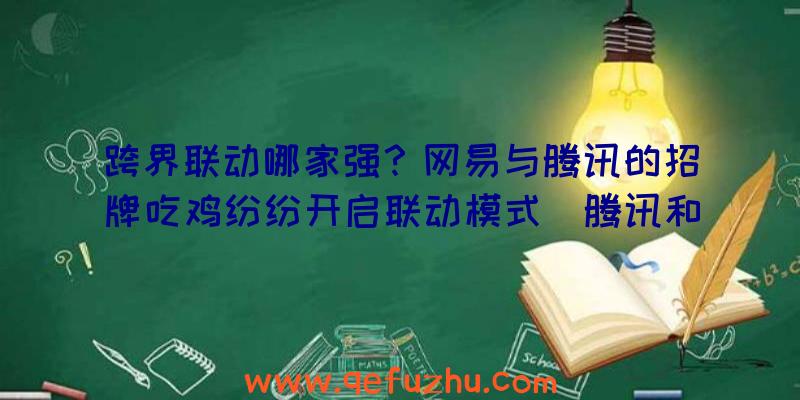 跨界联动哪家强？网易与腾讯的招牌吃鸡纷纷开启联动模式（腾讯和网易联动）