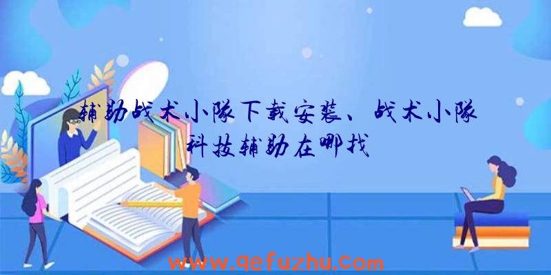 辅助战术小队下载安装、战术小队科技辅助在哪找