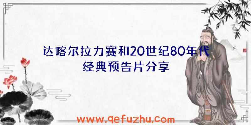 达喀尔拉力赛和20世纪80年代经典预告片分享