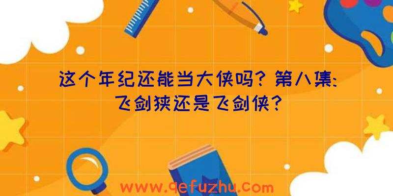 这个年纪还能当大侠吗？第八集:飞剑狭还是飞剑侠？