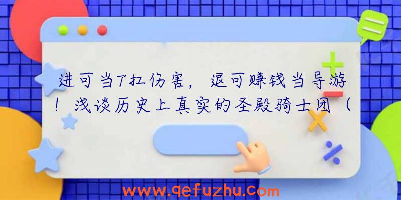 进可当T扛伤害，退可赚钱当导游！浅谈历史上真实的圣殿骑士团（一）