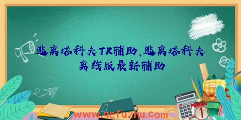 逃离塔科夫TR辅助、逃离塔科夫离线版最新辅助