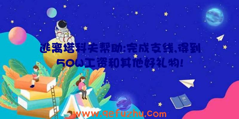 逃离塔科夫帮助:完成支线,得到50W工资和其他好礼物!