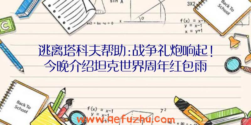 逃离塔科夫帮助:战争礼炮响起!今晚介绍坦克世界周年红包雨