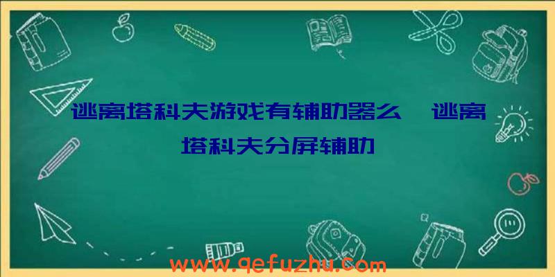 逃离塔科夫游戏有辅助器么、逃离塔科夫分屏辅助