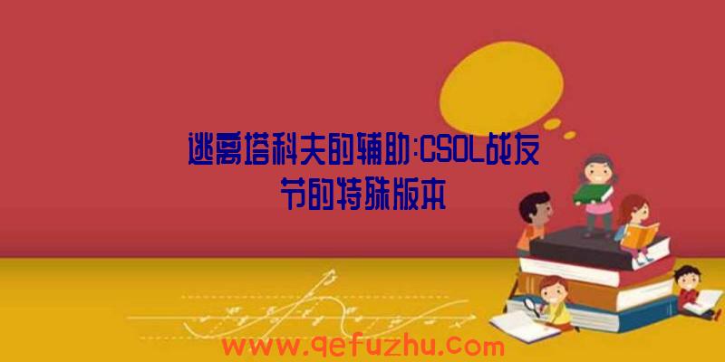 逃离塔科夫的辅助:CSOL战友节的特殊版本