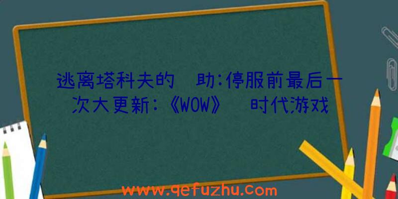 逃离塔科夫的辅助:停服前最后一次大更新:《WOW》龙时代游戏