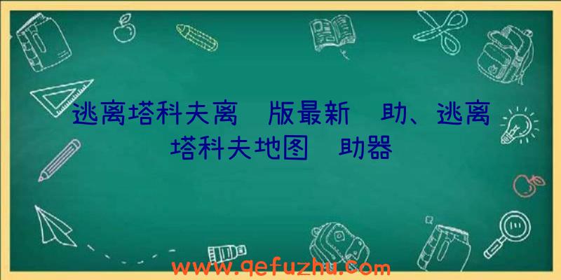 逃离塔科夫离线版最新辅助、逃离塔科夫地图辅助器