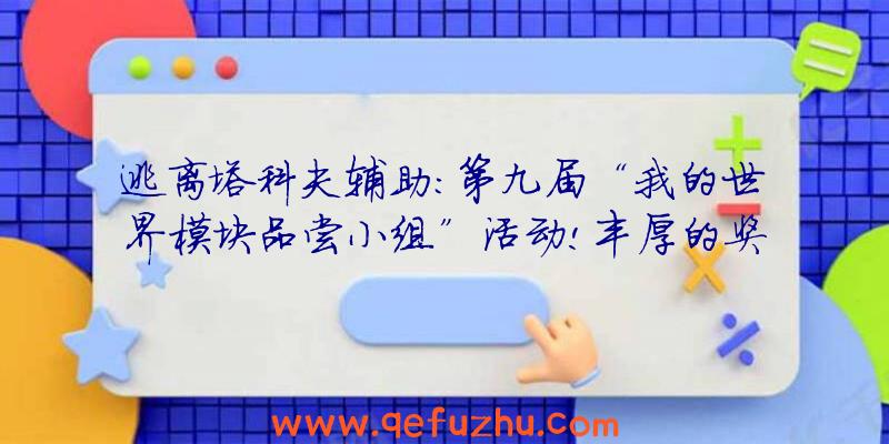 逃离塔科夫辅助:第九届“我的世界模块品尝小组”活动!丰厚的奖