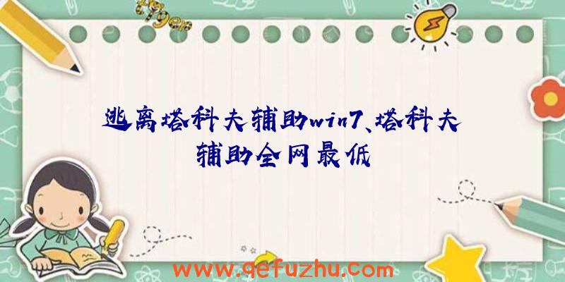 逃离塔科夫辅助win7、塔科夫辅助全网最低