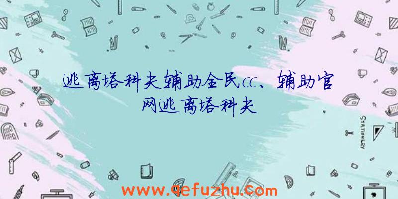 逃离塔科夫辅助全民cc、辅助官网逃离塔科夫