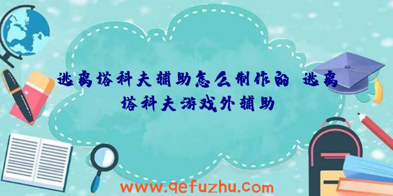 逃离塔科夫辅助怎么制作的、逃离塔科夫游戏外辅助