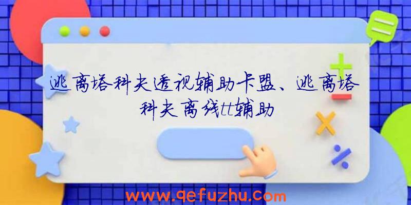 逃离塔科夫透视辅助卡盟、逃离塔科夫离线tt辅助