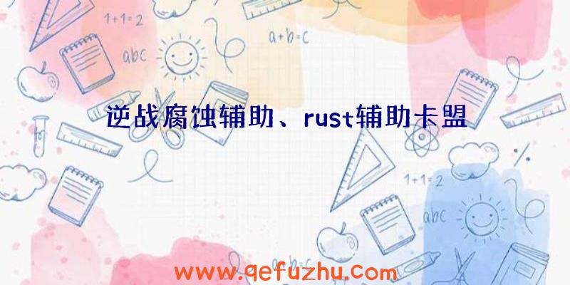 逆战腐蚀辅助、rust辅助卡盟