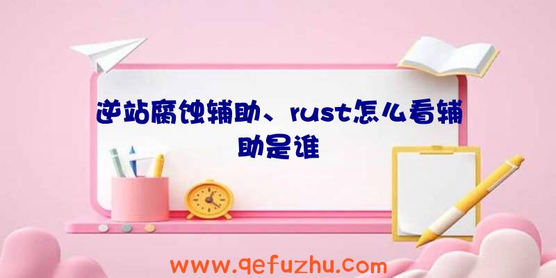 逆站腐蚀辅助、rust怎么看辅助是谁