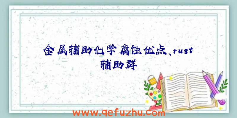 金属辅助化学腐蚀优点、rust辅助群