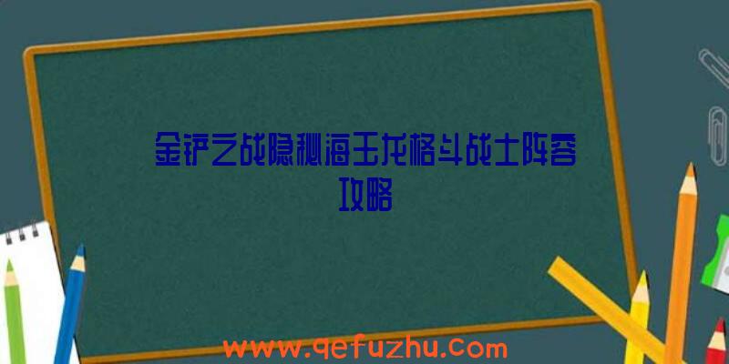 金铲之战隐秘海玉龙格斗战士阵容攻略