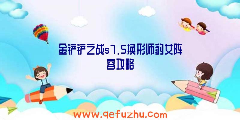 金铲铲之战s7.5换形师豹女阵容攻略