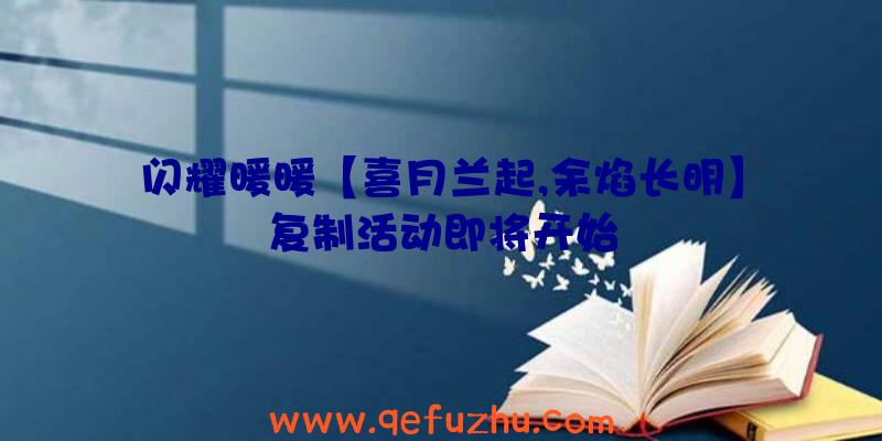 闪耀暖暖【喜月兰起,余焰长明】复制活动即将开始