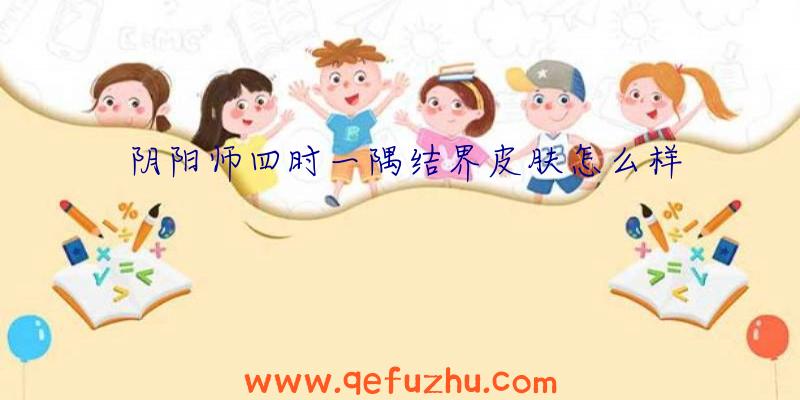 阴阳师四时一隅结界皮肤怎么样