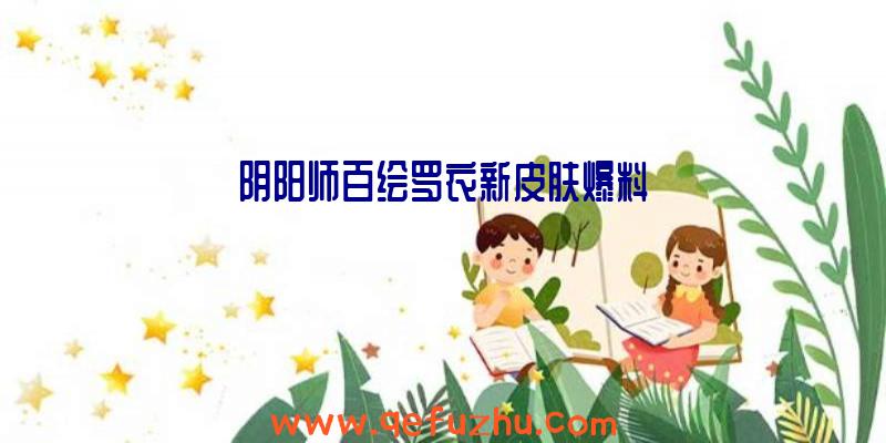 阴阳师百绘罗衣新皮肤爆料