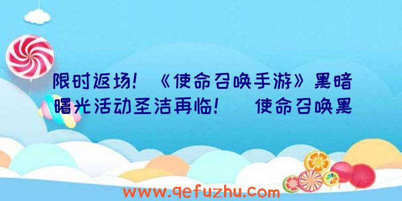 限时返场！《使命召唤手游》黑暗曙光活动圣洁再临！（使命召唤黑暗曙光什么时候返场）