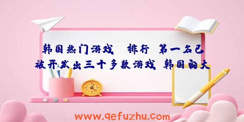 韩国热门游戏IP排行：第一名已被开发出三十多款游戏（韩国的大型游戏）