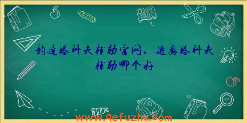 韵达塔科夫辅助官网、逃离塔科夫辅助哪个好