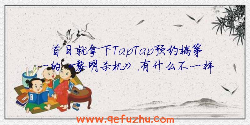 首日就拿下TapTap预约榜第一的《黎明杀机》，有什么不一样的地方？