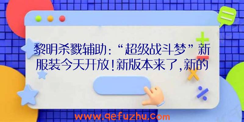 黎明杀戮辅助:“超级战斗梦”新服装今天开放!新版本来了,新的