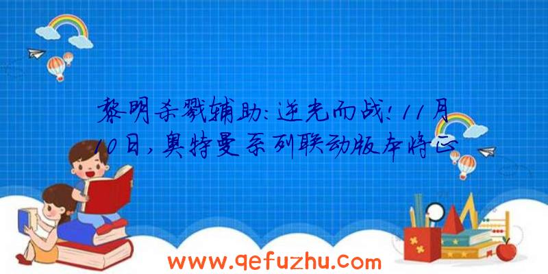 黎明杀戮辅助:逆光而战!11月10日,奥特曼系列联动版本将正