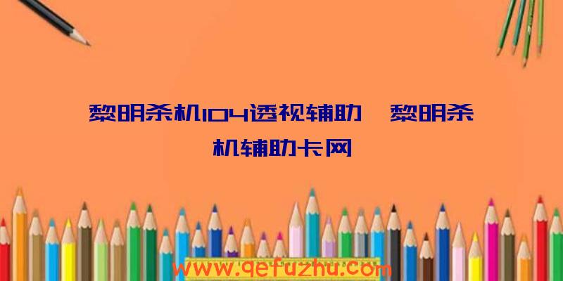 黎明杀机104透视辅助、黎明杀机辅助卡网