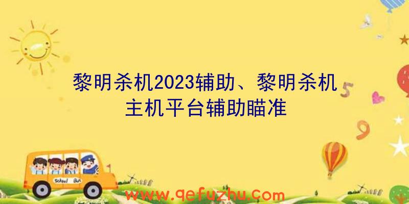 黎明杀机2023辅助、黎明杀机主机平台辅助瞄准