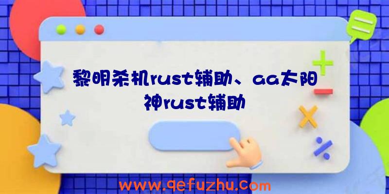 黎明杀机rust辅助、aa太阳神rust辅助