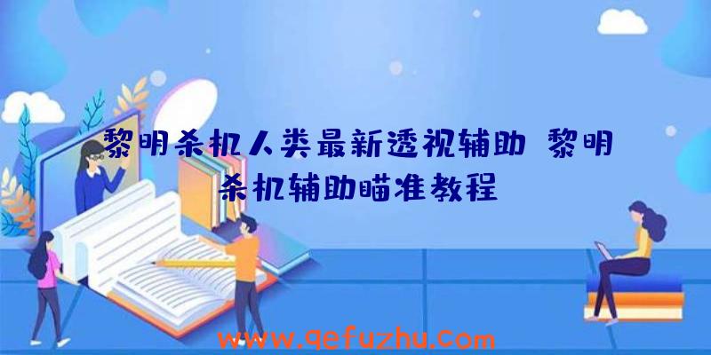 黎明杀机人类最新透视辅助、黎明杀机辅助瞄准教程