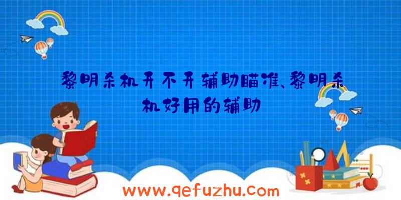 黎明杀机开不开辅助瞄准、黎明杀机好用的辅助