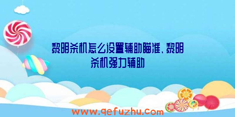 黎明杀机怎么设置辅助瞄准、黎明杀机强力辅助