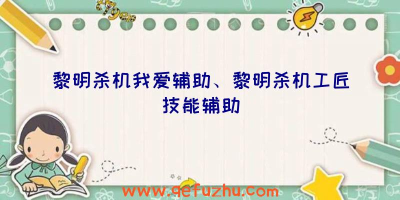 黎明杀机我爱辅助、黎明杀机工匠技能辅助