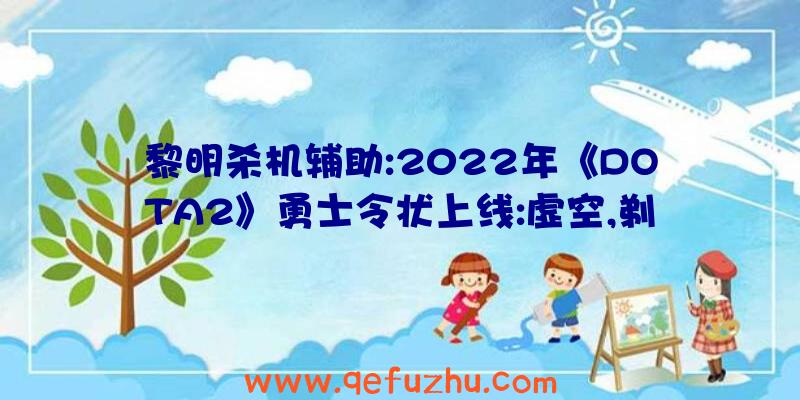 黎明杀机辅助:2022年《DOTA2》勇士令状上线:虚空,剃