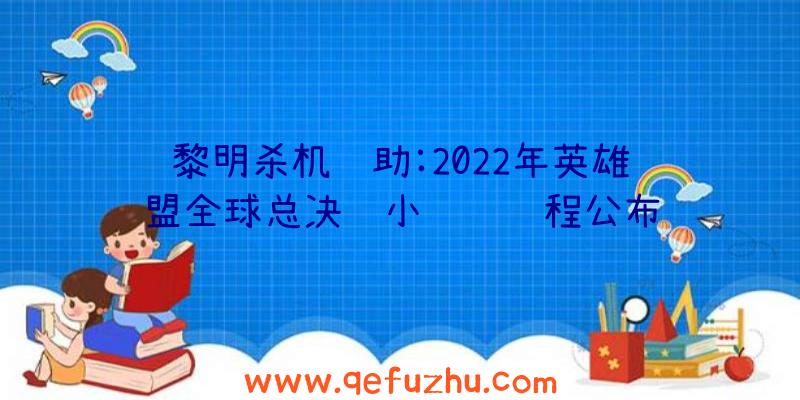 黎明杀机辅助:2022年英雄联盟全球总决赛小组赛赛程公布