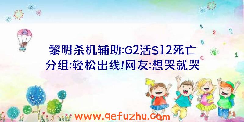 黎明杀机辅助:G2活S12死亡分组:轻松出线!网友:想哭就哭