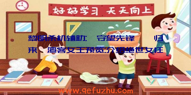 黎明杀机辅助:《守望先锋》《归来》渣客女王预览:介绍绝世女狂