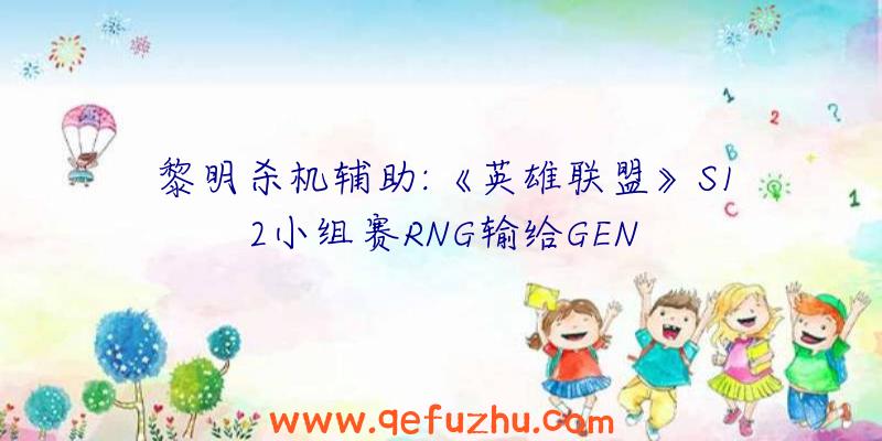 黎明杀机辅助:《英雄联盟》S12小组赛RNG输给GEN