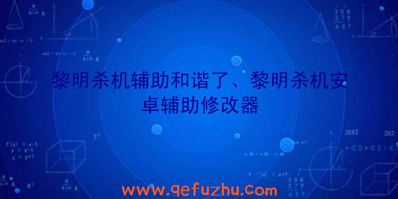 黎明杀机辅助和谐了、黎明杀机安卓辅助修改器