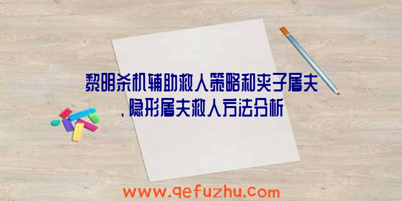 黎明杀机辅助救人策略和夹子屠夫、隐形屠夫救人方法分析