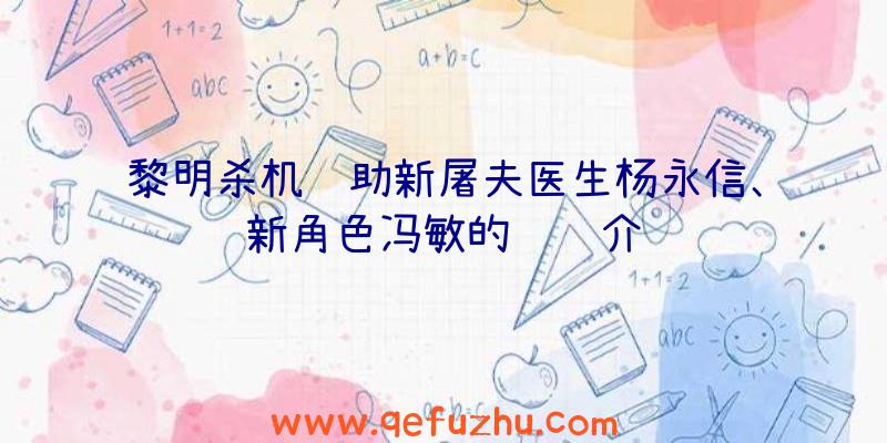 黎明杀机辅助新屠夫医生杨永信、新角色冯敏的视频介绍