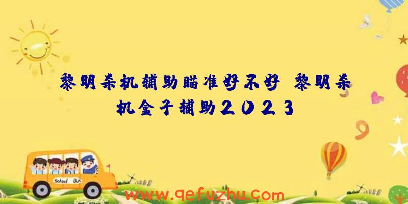 黎明杀机辅助瞄准好不好、黎明杀机盒子辅助2023